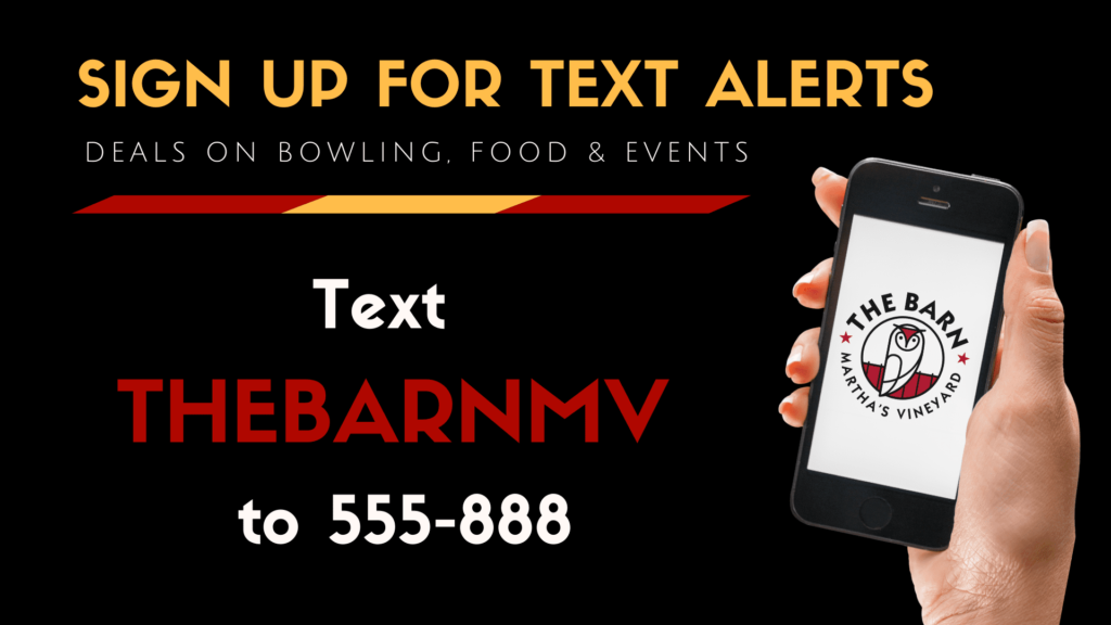 The Barn at Martha's Vineyard uses text marketing to bring in customers. This sign says, "Sign up for text alerts. Deals on bowling, food, and events. Text thebarnmv to 555-88."